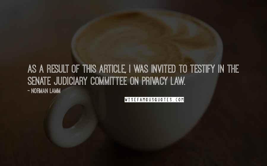 Norman Lamm Quotes: As a result of this article, I was invited to testify in the Senate Judiciary Committee on privacy law.