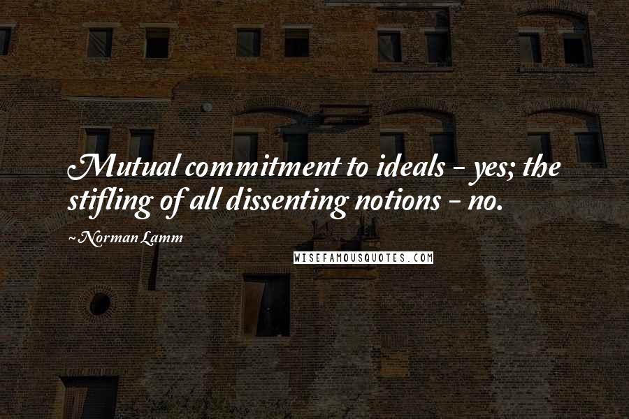 Norman Lamm Quotes: Mutual commitment to ideals - yes; the stifling of all dissenting notions - no.