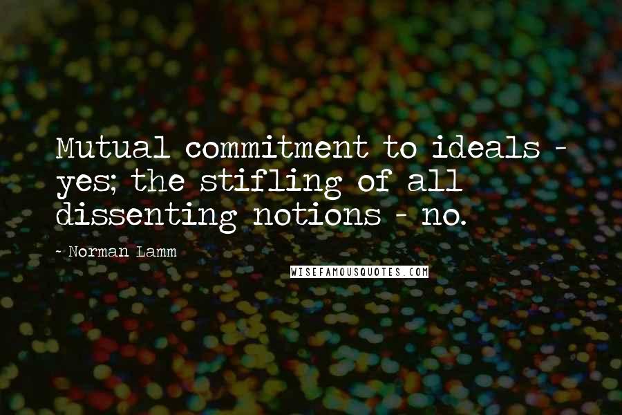 Norman Lamm Quotes: Mutual commitment to ideals - yes; the stifling of all dissenting notions - no.