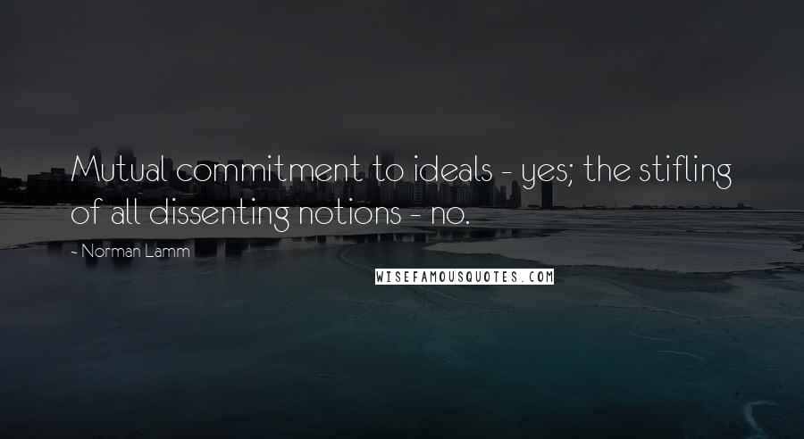 Norman Lamm Quotes: Mutual commitment to ideals - yes; the stifling of all dissenting notions - no.