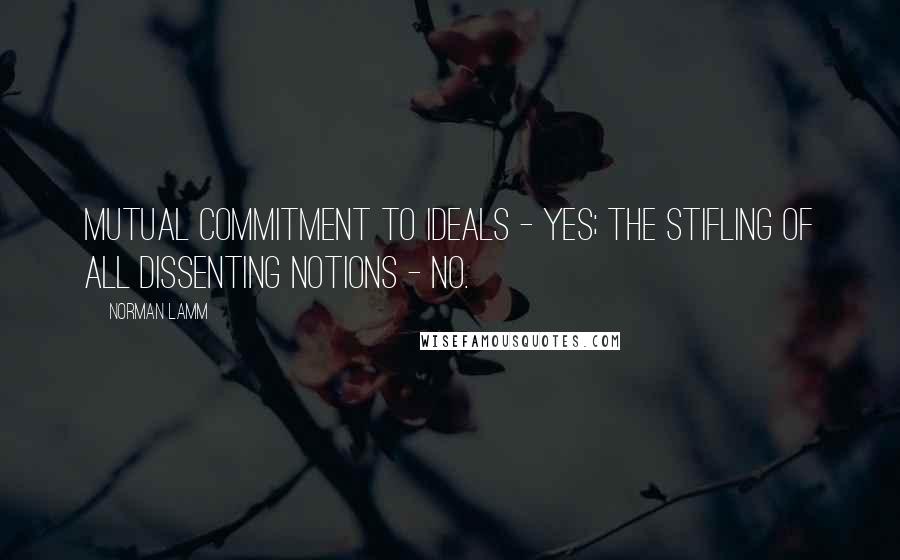 Norman Lamm Quotes: Mutual commitment to ideals - yes; the stifling of all dissenting notions - no.
