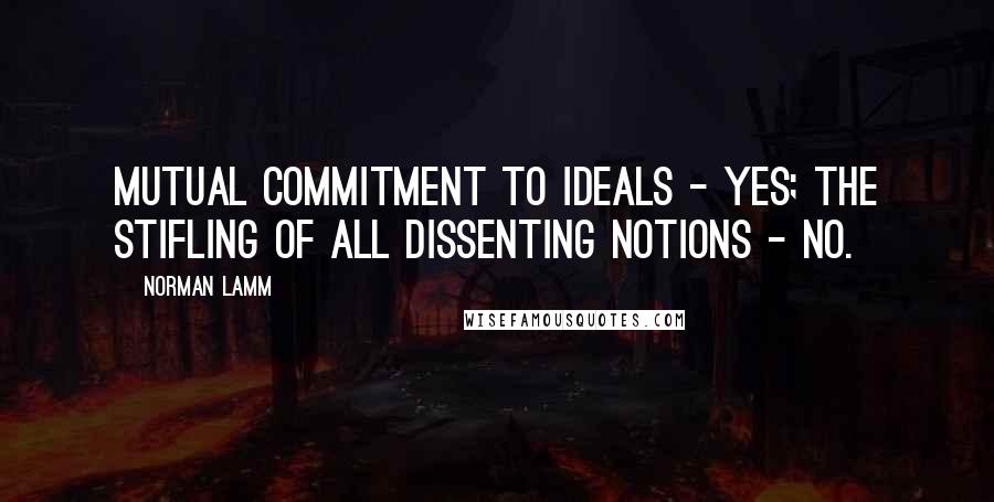 Norman Lamm Quotes: Mutual commitment to ideals - yes; the stifling of all dissenting notions - no.