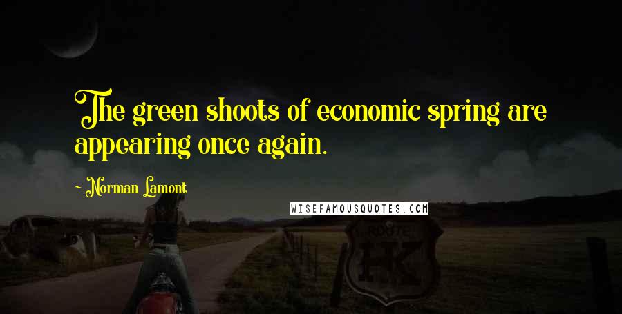Norman Lamont Quotes: The green shoots of economic spring are appearing once again.