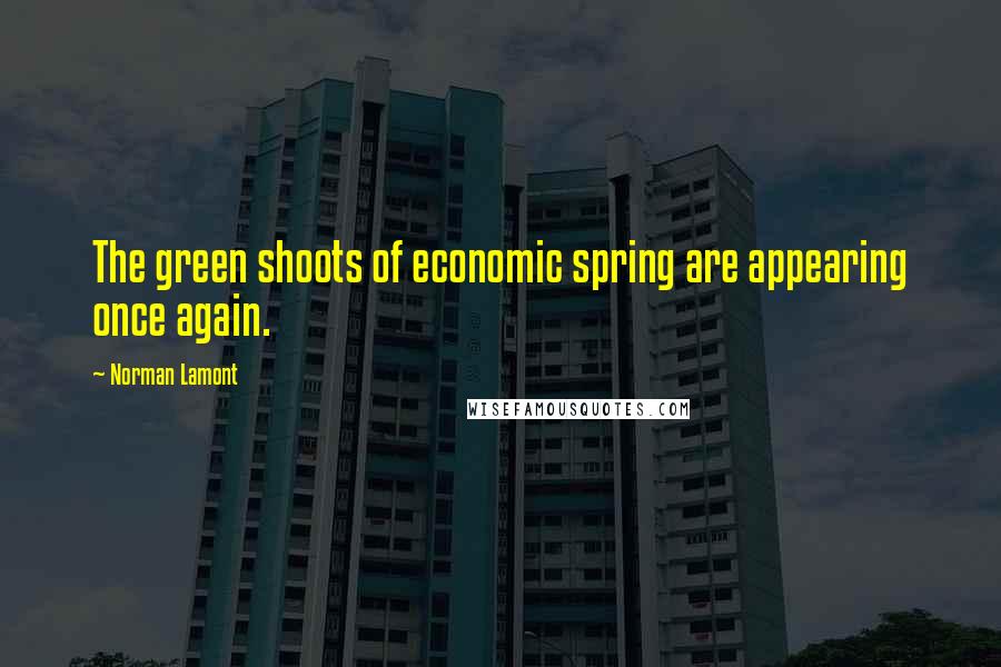 Norman Lamont Quotes: The green shoots of economic spring are appearing once again.