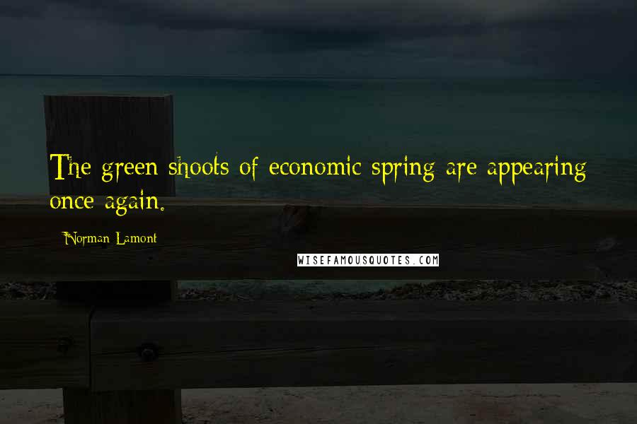 Norman Lamont Quotes: The green shoots of economic spring are appearing once again.