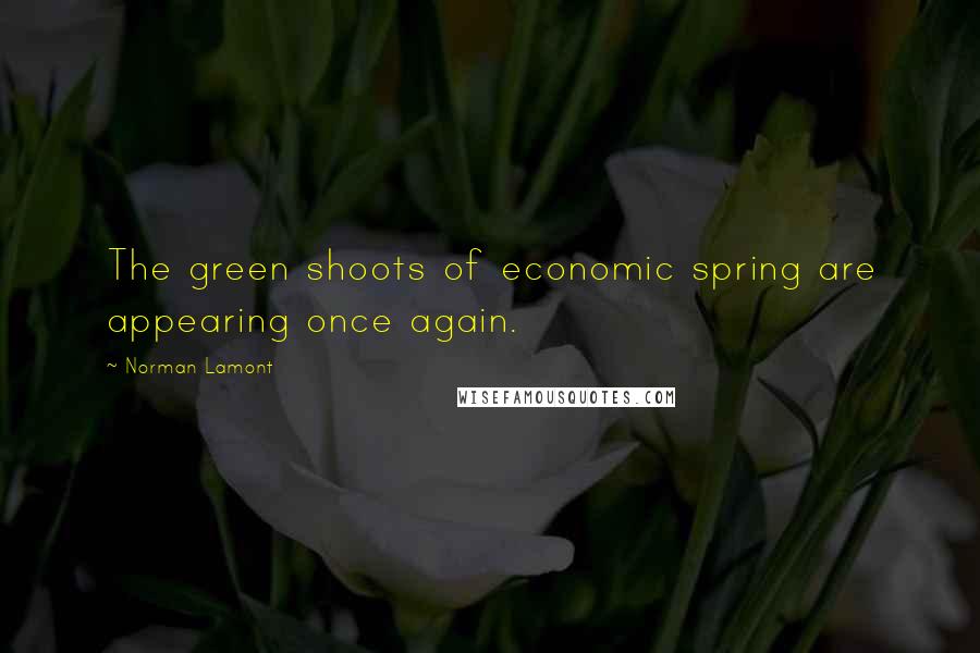 Norman Lamont Quotes: The green shoots of economic spring are appearing once again.