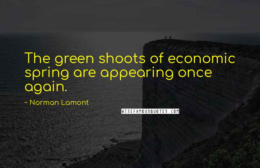 Norman Lamont Quotes: The green shoots of economic spring are appearing once again.