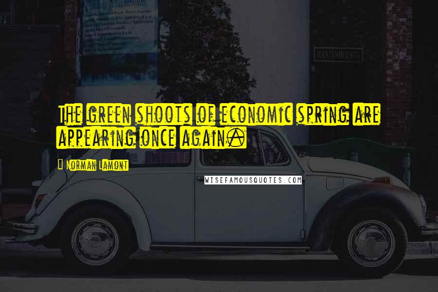 Norman Lamont Quotes: The green shoots of economic spring are appearing once again.