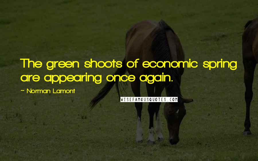 Norman Lamont Quotes: The green shoots of economic spring are appearing once again.