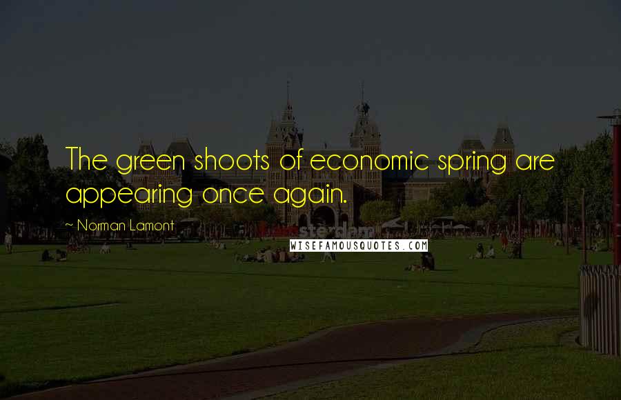 Norman Lamont Quotes: The green shoots of economic spring are appearing once again.