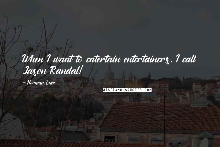 Norman Lear Quotes: When I want to entertain entertainers, I call Jason Randal!