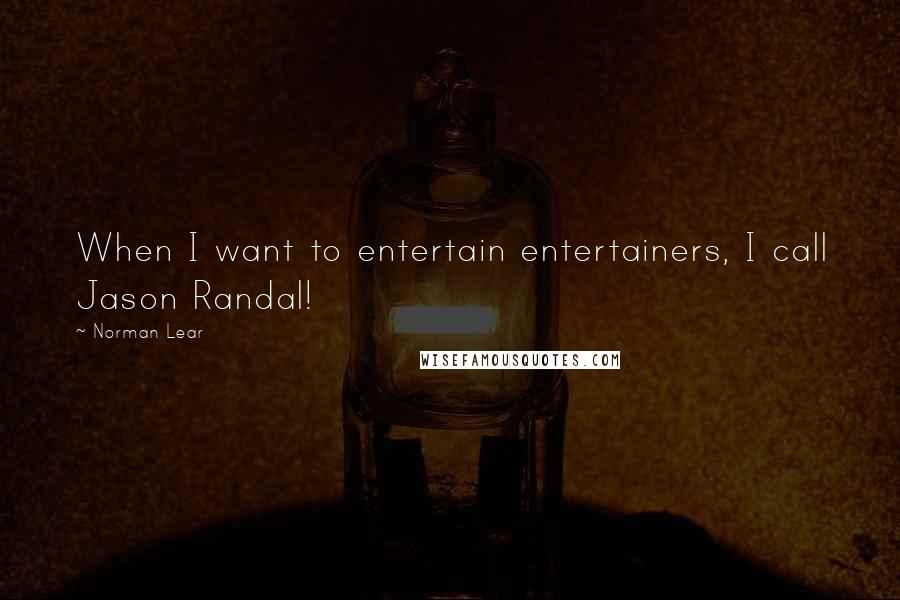 Norman Lear Quotes: When I want to entertain entertainers, I call Jason Randal!