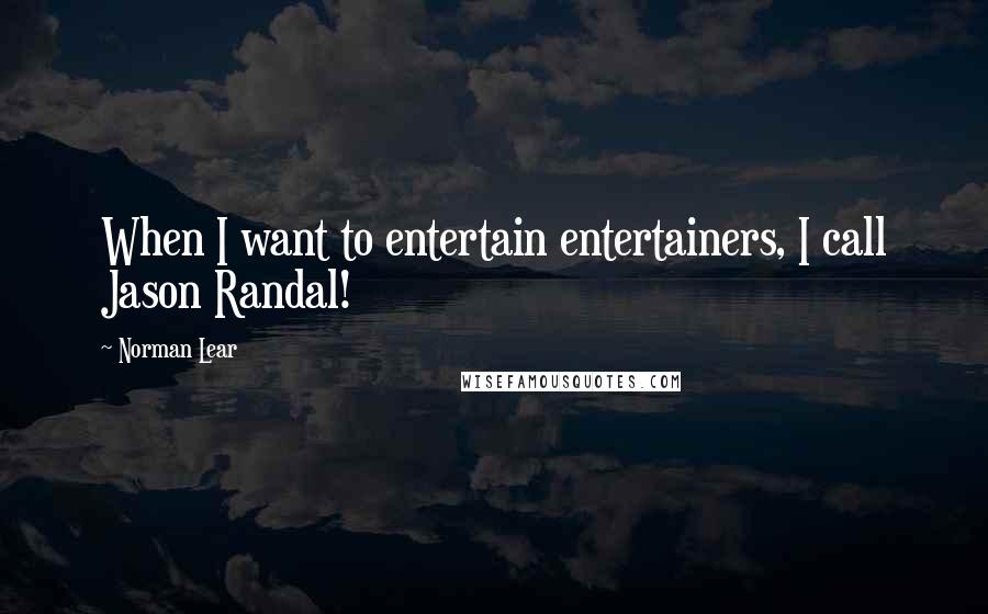 Norman Lear Quotes: When I want to entertain entertainers, I call Jason Randal!