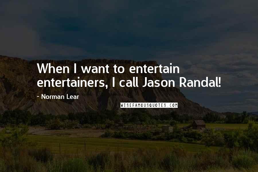 Norman Lear Quotes: When I want to entertain entertainers, I call Jason Randal!