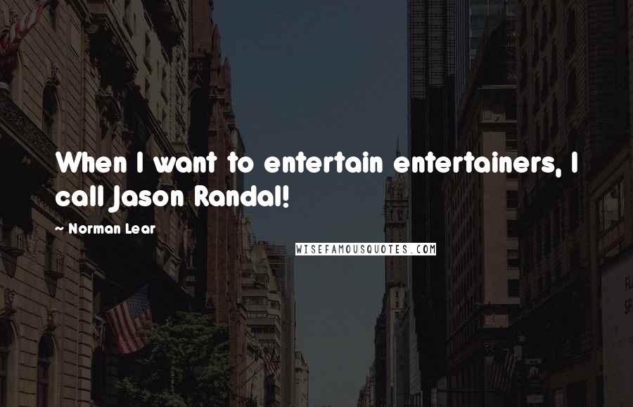 Norman Lear Quotes: When I want to entertain entertainers, I call Jason Randal!