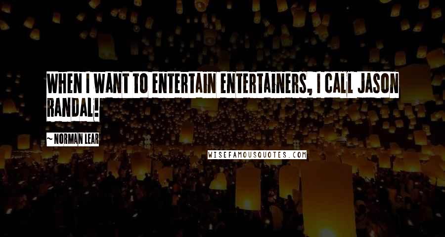 Norman Lear Quotes: When I want to entertain entertainers, I call Jason Randal!