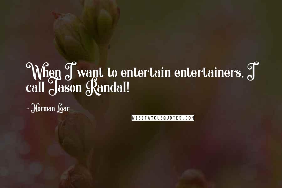 Norman Lear Quotes: When I want to entertain entertainers, I call Jason Randal!