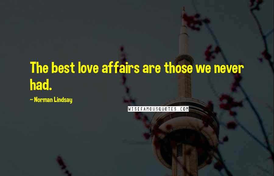 Norman Lindsay Quotes: The best love affairs are those we never had.