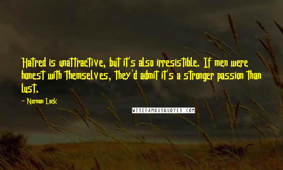 Norman Lock Quotes: Hatred is unattractive, but it's also irresistible. If men were honest with themselves, they'd admit it's a stronger passion than lust.