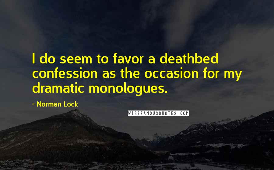 Norman Lock Quotes: I do seem to favor a deathbed confession as the occasion for my dramatic monologues.