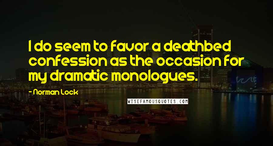 Norman Lock Quotes: I do seem to favor a deathbed confession as the occasion for my dramatic monologues.