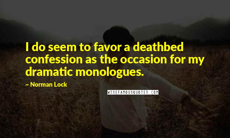 Norman Lock Quotes: I do seem to favor a deathbed confession as the occasion for my dramatic monologues.