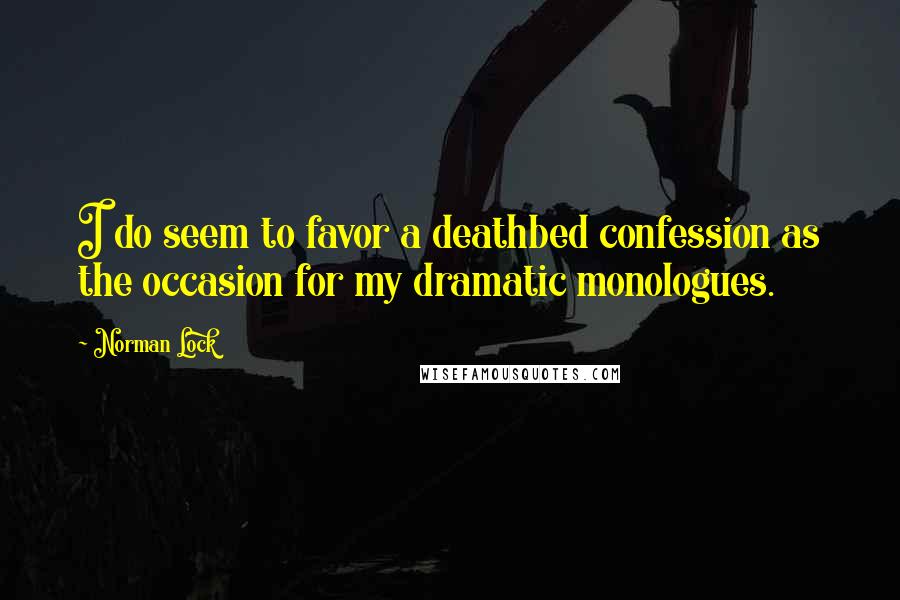 Norman Lock Quotes: I do seem to favor a deathbed confession as the occasion for my dramatic monologues.