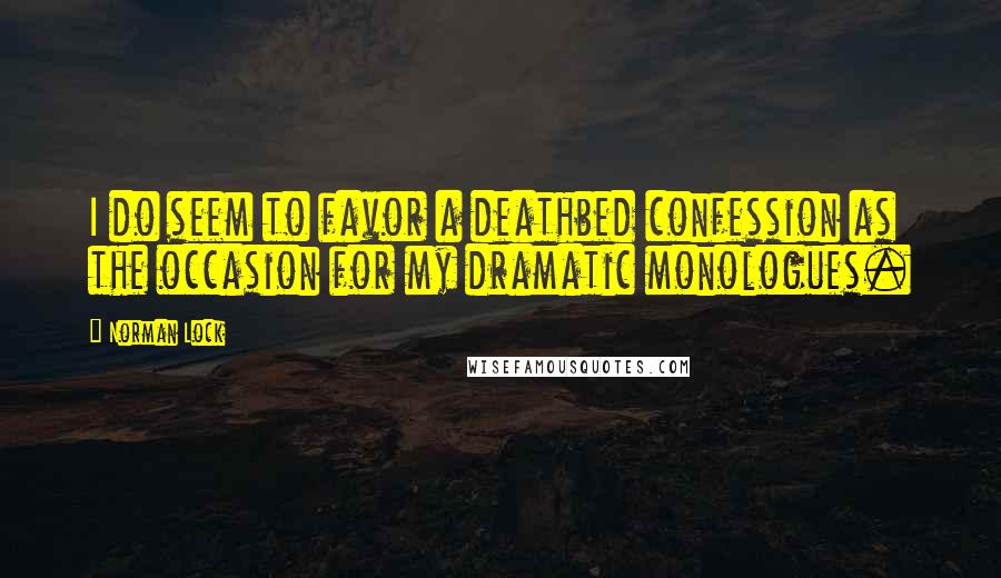 Norman Lock Quotes: I do seem to favor a deathbed confession as the occasion for my dramatic monologues.