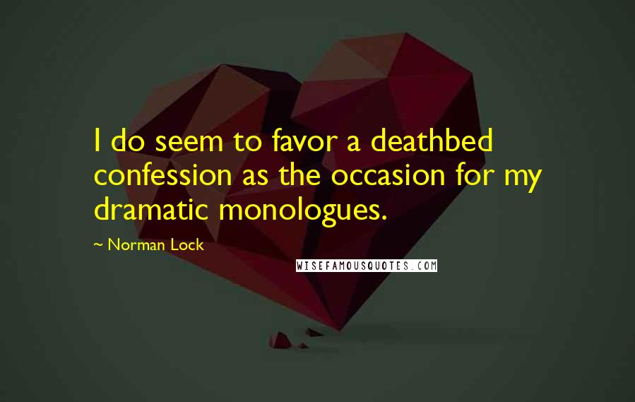 Norman Lock Quotes: I do seem to favor a deathbed confession as the occasion for my dramatic monologues.