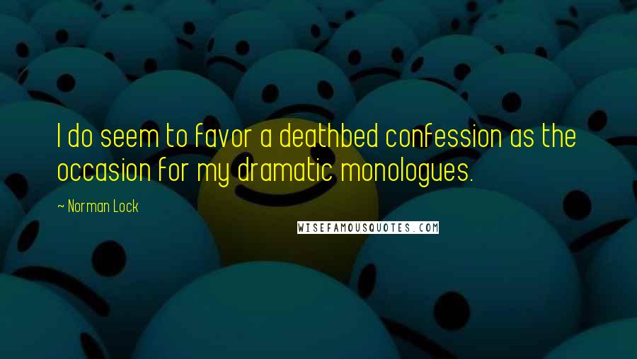 Norman Lock Quotes: I do seem to favor a deathbed confession as the occasion for my dramatic monologues.