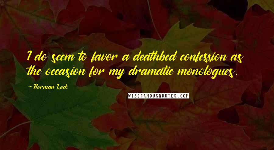 Norman Lock Quotes: I do seem to favor a deathbed confession as the occasion for my dramatic monologues.