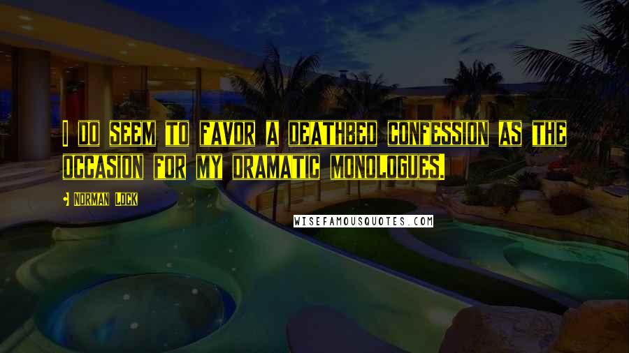 Norman Lock Quotes: I do seem to favor a deathbed confession as the occasion for my dramatic monologues.