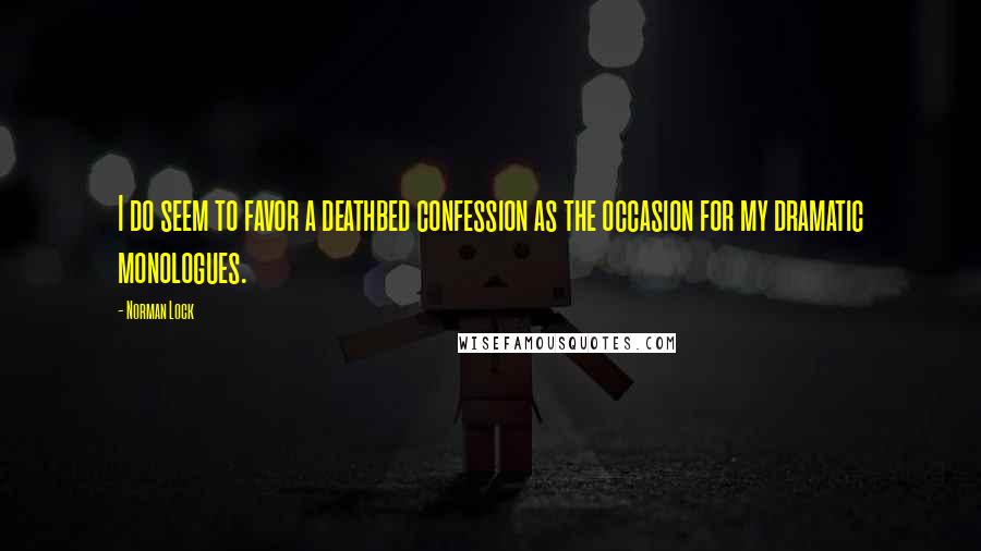 Norman Lock Quotes: I do seem to favor a deathbed confession as the occasion for my dramatic monologues.