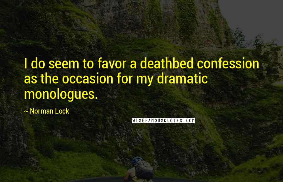 Norman Lock Quotes: I do seem to favor a deathbed confession as the occasion for my dramatic monologues.