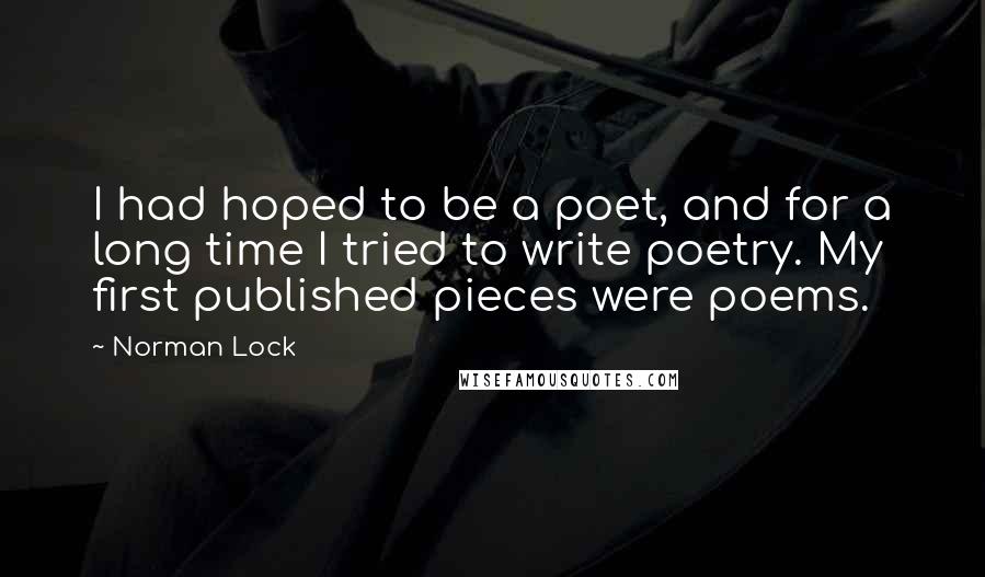 Norman Lock Quotes: I had hoped to be a poet, and for a long time I tried to write poetry. My first published pieces were poems.