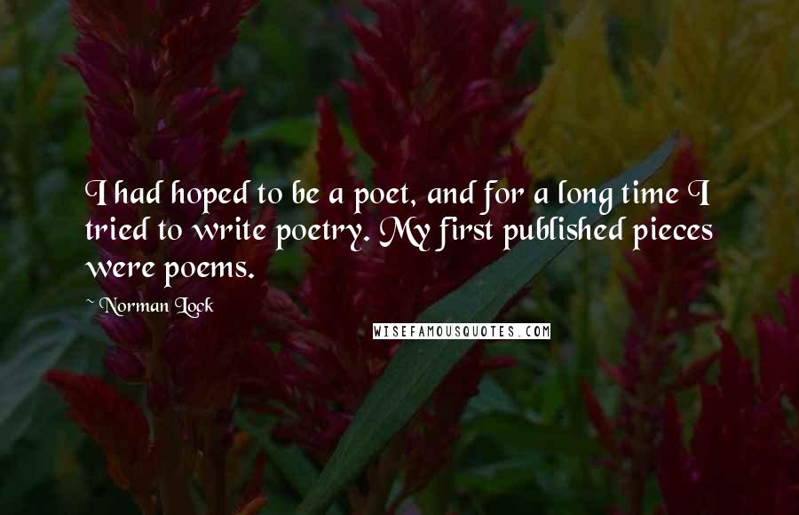 Norman Lock Quotes: I had hoped to be a poet, and for a long time I tried to write poetry. My first published pieces were poems.