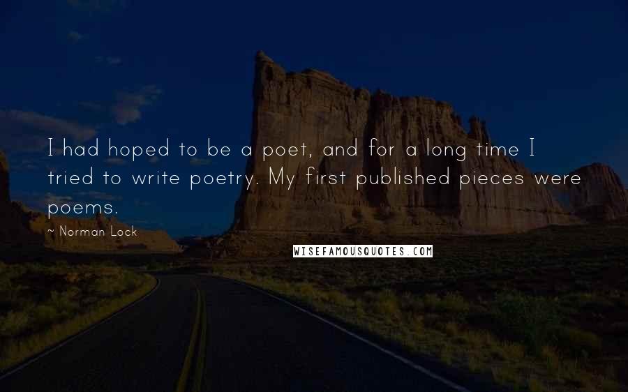 Norman Lock Quotes: I had hoped to be a poet, and for a long time I tried to write poetry. My first published pieces were poems.