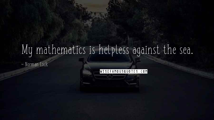 Norman Lock Quotes: My mathematics is helpless against the sea.