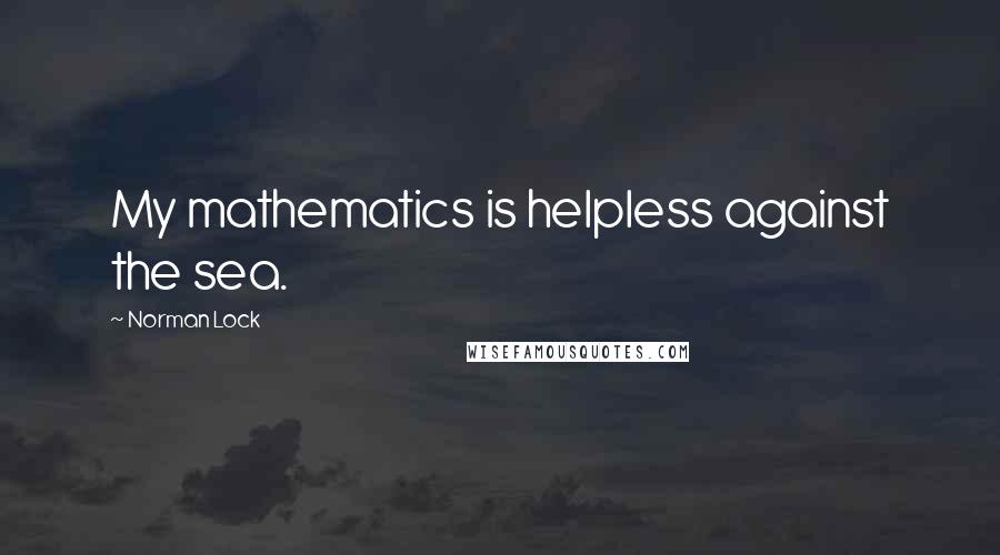 Norman Lock Quotes: My mathematics is helpless against the sea.