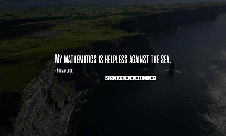 Norman Lock Quotes: My mathematics is helpless against the sea.