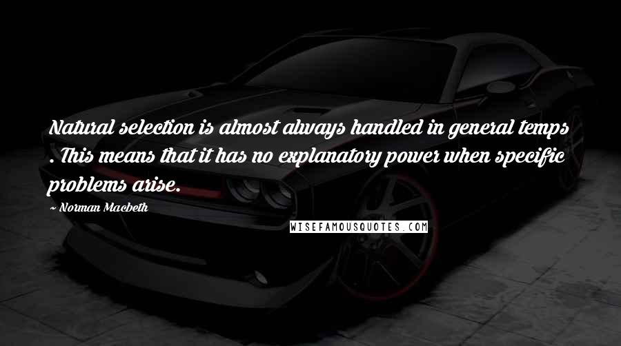 Norman Macbeth Quotes: Natural selection is almost always handled in general temps . This means that it has no explanatory power when specific problems arise.