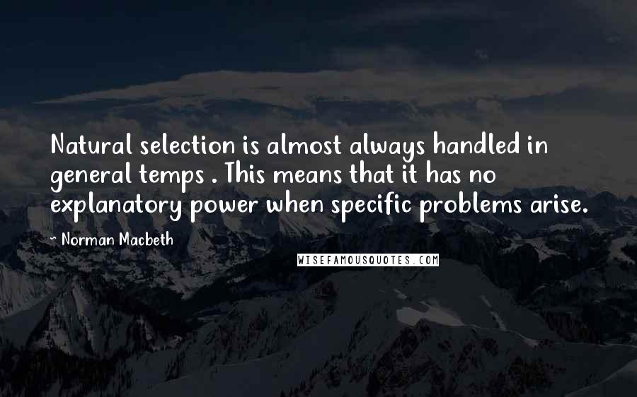Norman Macbeth Quotes: Natural selection is almost always handled in general temps . This means that it has no explanatory power when specific problems arise.