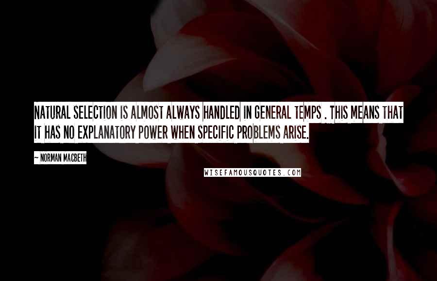 Norman Macbeth Quotes: Natural selection is almost always handled in general temps . This means that it has no explanatory power when specific problems arise.