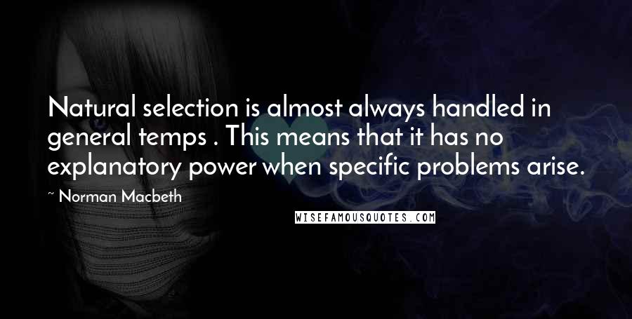 Norman Macbeth Quotes: Natural selection is almost always handled in general temps . This means that it has no explanatory power when specific problems arise.