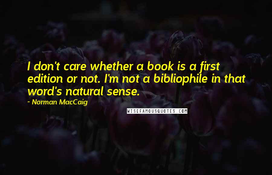 Norman MacCaig Quotes: I don't care whether a book is a first edition or not. I'm not a bibliophile in that word's natural sense.