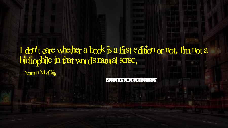 Norman MacCaig Quotes: I don't care whether a book is a first edition or not. I'm not a bibliophile in that word's natural sense.