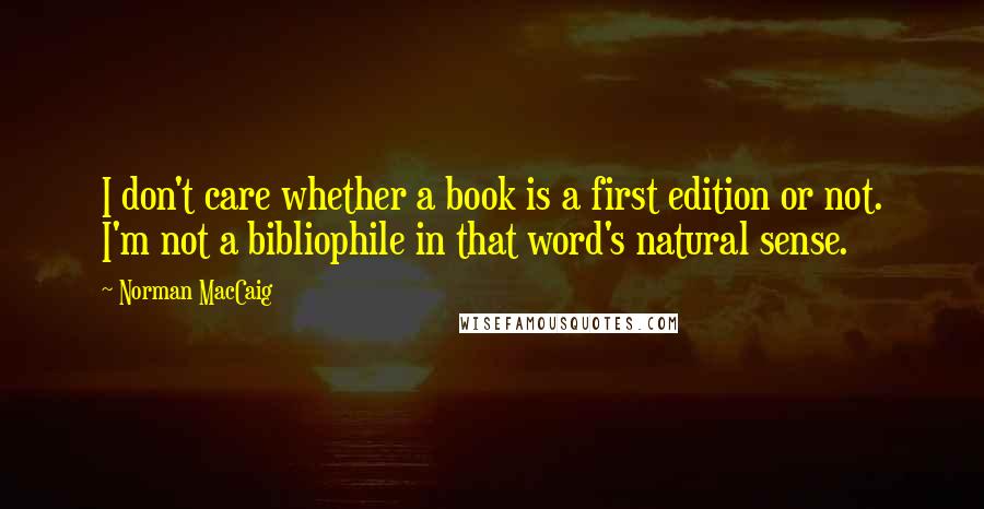 Norman MacCaig Quotes: I don't care whether a book is a first edition or not. I'm not a bibliophile in that word's natural sense.