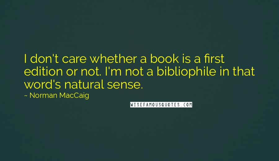 Norman MacCaig Quotes: I don't care whether a book is a first edition or not. I'm not a bibliophile in that word's natural sense.