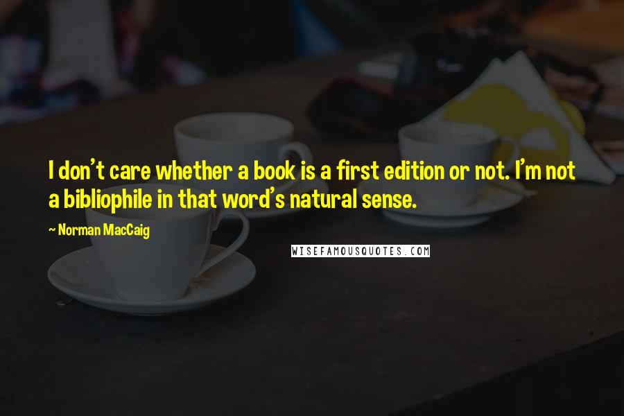 Norman MacCaig Quotes: I don't care whether a book is a first edition or not. I'm not a bibliophile in that word's natural sense.