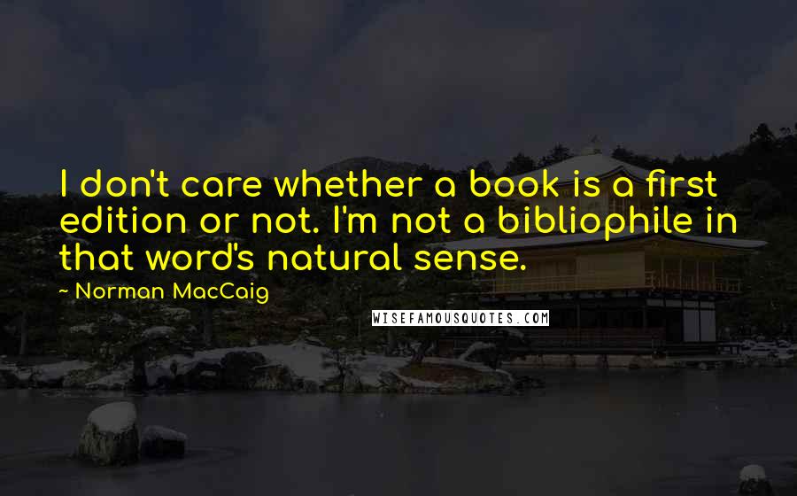 Norman MacCaig Quotes: I don't care whether a book is a first edition or not. I'm not a bibliophile in that word's natural sense.